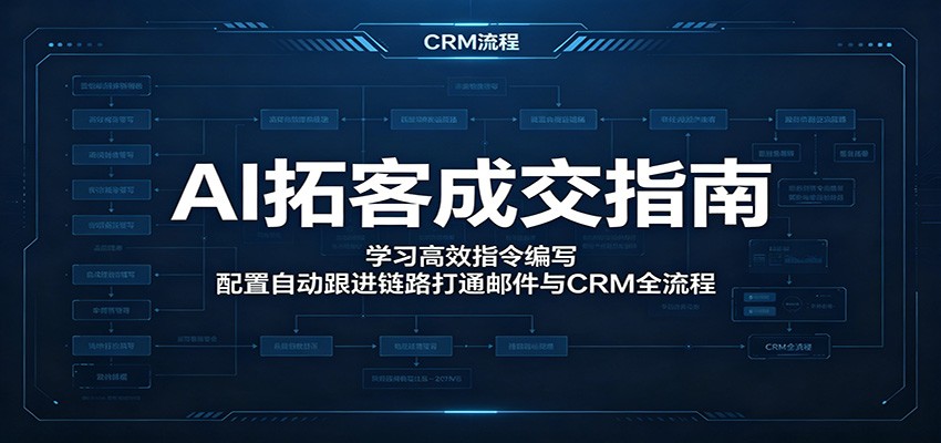 AI拓客成交指南：学习高效指令编写，配置自动跟进链路打通邮件与CRM全流程-来聚吧
