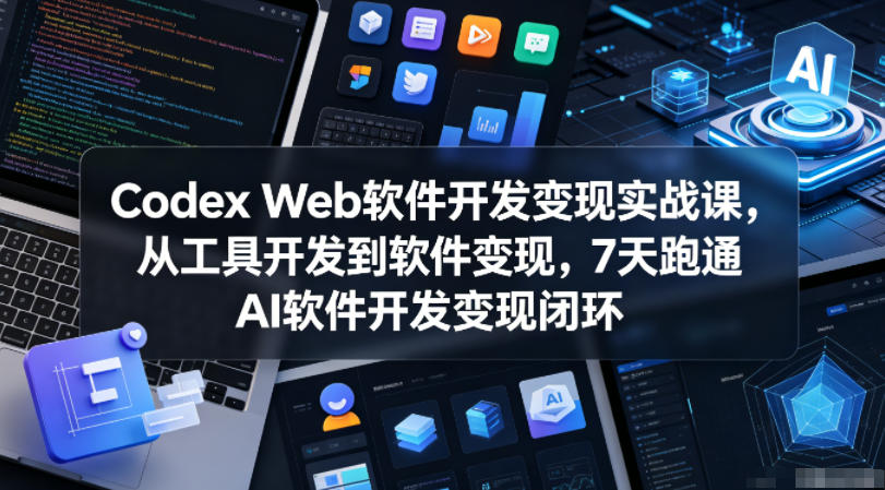 Codex Web软件开发变现实战课,从工具开发到软件变现,7天跑通AI软件开发变现闭环-来聚吧