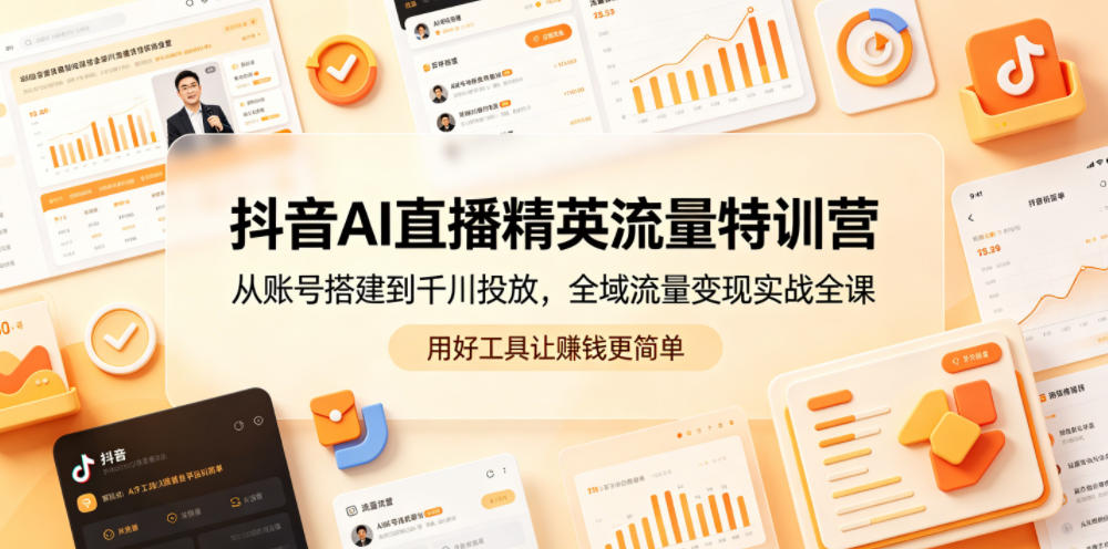抖音AI直播精英流量特训营,从账号搭建到千川投放,全域流量变现实战全课,用好工具让賺钱更简单-来聚吧