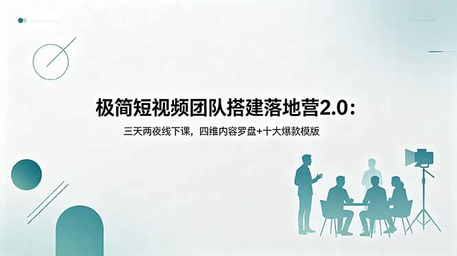极简短视频团队搭建落地营2.0:三天两夜线下课,四维内容罗盘+十大爆款模版-来聚吧