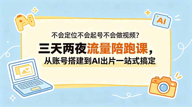 不会定位不会起号不会做视频？三天两夜流量陪跑课，从账号搭建到AI出片一站式搞定-来聚吧