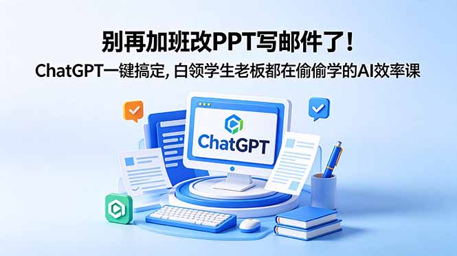 别再加班改PPT写邮件了！ChatGPT一键搞定，白领学生老板都在偷偷学的AI效率课-来聚吧