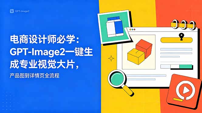 电商设计师必学-更新：GPT-Image2一键生成专业视觉大片，产品图到详情页全流程-来聚吧