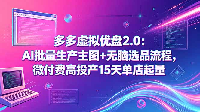 多多虚拟优盘2.0：AI批量生产主图+无脑选品流程，微付费高投产15天单店起量-来聚吧