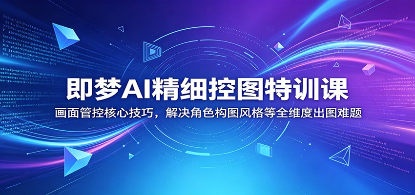 即梦AI精细控图特训课：画面管控核心技巧，解决角色构图风格等全维度出图难题-来聚吧