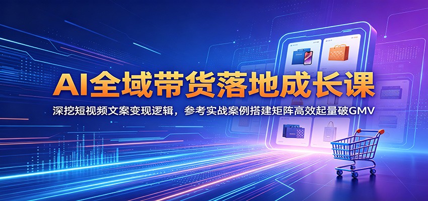 AI全域带货落地成长课：深挖短视频文案变现逻辑，参考实战案例搭建矩阵高效起量破GMV-来聚吧