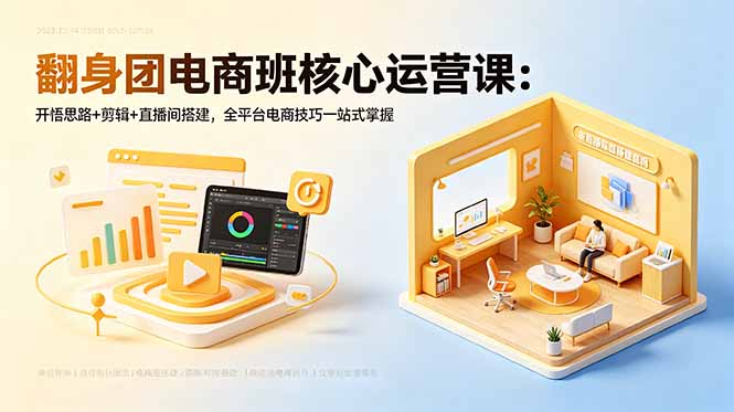 翻身团电商班核心运营课：开悟思路+剪辑+直播间搭建，全平台电商技巧一站式掌握-来聚吧