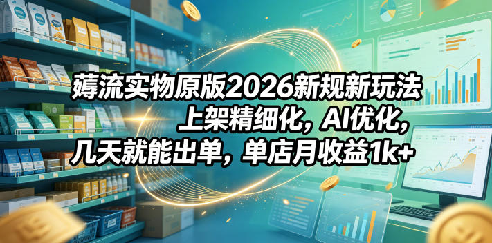 薅流实物原版2026新规新玩法,上架精细化,AI优化,几天就能出单,单店月收益1k+-来聚吧