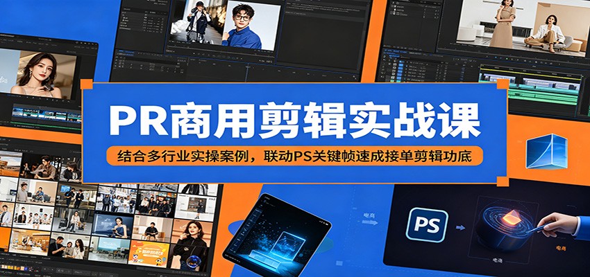 PR商用剪辑实战课：结合多行业实操案例，联动PS关键帧速成接单剪辑功底-来聚吧