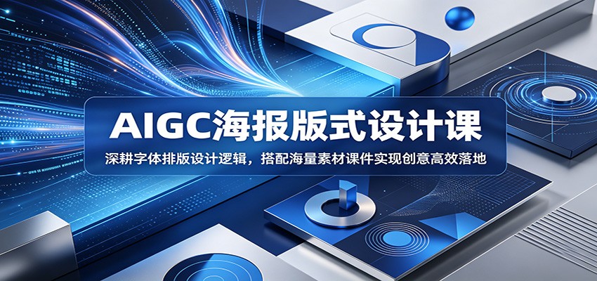 AIGC海报版式设计课：深耕字体排版设计逻辑，搭配海量素材课件实现创意高效落地-来聚吧