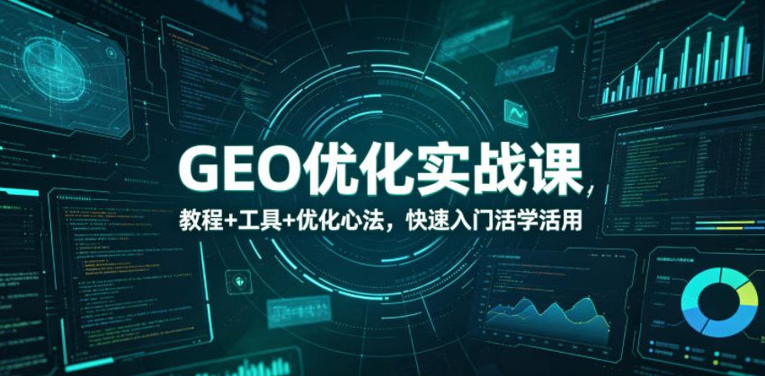 GEO优化实战课,教程+工具+优化心法,快速入门活学活用-来聚吧