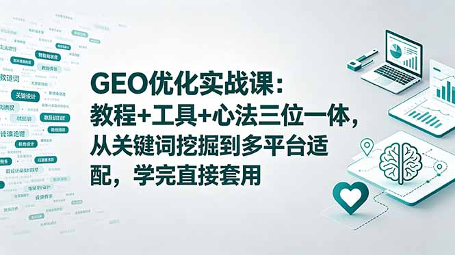 GEO优化实战课：教程+工具+心法三位一体，从关键词挖掘到多平台适配，学完直接套用-来聚吧