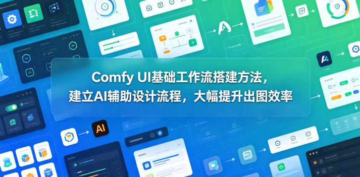 Comfy UI基础工作流搭建方法,建立AI辅助设计流程,大幅提升出图效率-来聚吧