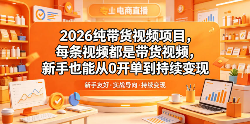 2026纯带货视频项目，每条视频都是带货视频，新手也能从0开单到持续变现-来聚吧
