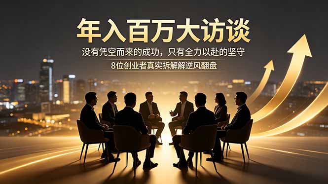 年入百万大访谈：没有凭空而来的成功，只有全力以赴的坚守，8位创业者真实拆解逆风翻盘路-来聚吧