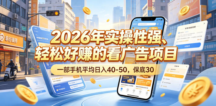 2026年实操性强、轻松好賺的看广告项目,一部手机平均日入40-50,保底30米【揭秘】-来聚吧