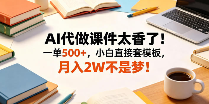 AI代做课件太香了!一单500+,小白直接套模板,月入2W不是梦!【揭秘】-来聚吧