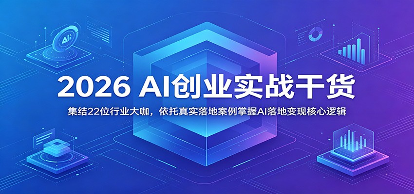 2026 AI创业实战干货：集结22位行业大咖，依托真实落地案例掌握AI落地变现核心逻辑-来聚吧