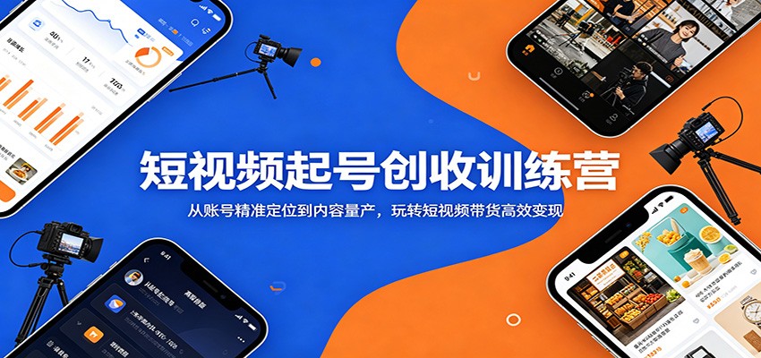 短视频起号创收训练营：从账号精准定位到内容量产，玩转短视频带货高效变现-来聚吧