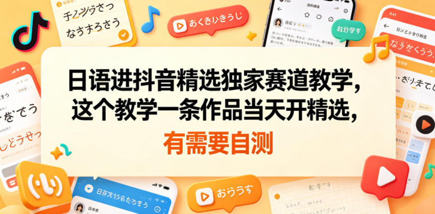 日语进抖音精选独家赛道教学，这个教学一条作品当天开精选，有需要自测-来聚吧