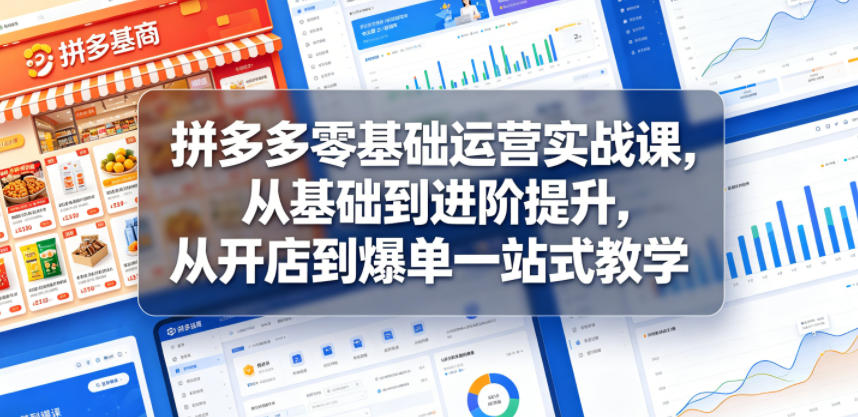 拼多多零基础运营实战课，从基础到进阶提升，从开店到爆单一站式教学-来聚吧