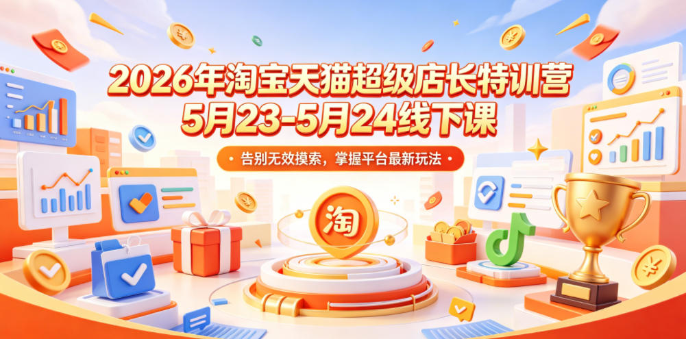 2026年淘宝天猫超级店长特训营5月23-5月24线下课,告别无效摸索,掌握平台最新玩法-来聚吧
