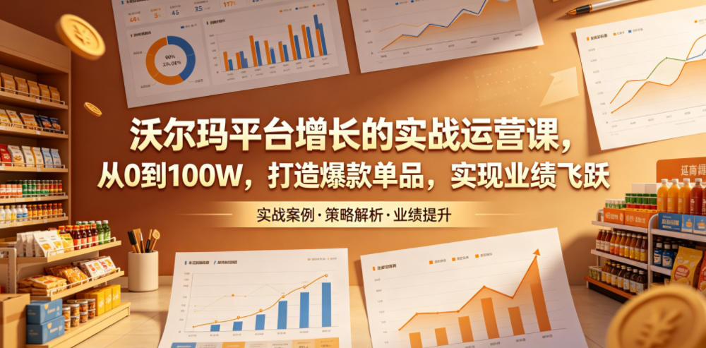 沃尔玛平台增长的实战运营课,从0到100W,打造爆款单品,实现业绩飞跃-来聚吧