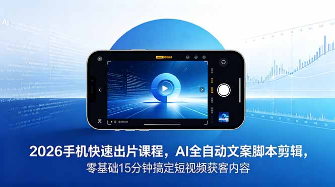 2026 手机快速出片课程,AI 全自动文案脚本剪辑,零基础 15 分钟搞定短视频获客内容-来聚吧