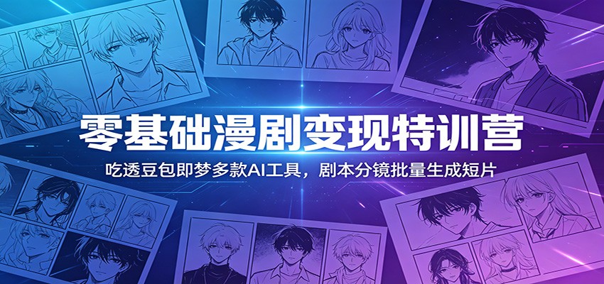 零基础漫剧变现特训营:玩转豆包即梦多款AI工具,剧本分镜批量生成短片-来聚吧