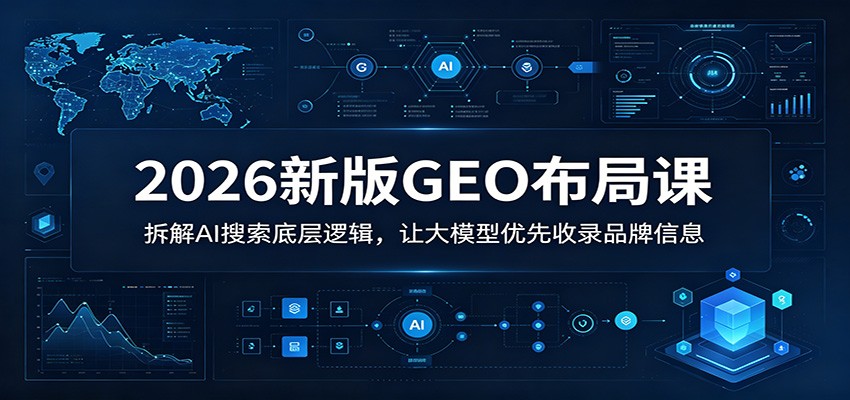 2026新版GEO布局课:拆解AI搜索底层逻辑,让大模型优先收录品牌信息-来聚吧
