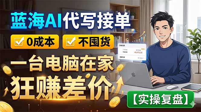 蓝海AI代写接单：0成本不囤货，一台电脑在家狂赚差价【实操复盘】-来聚吧