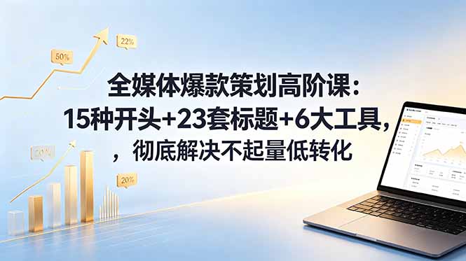 全媒体爆款策划高阶课:15种开头+23套标题+6大工具,彻底解决不起量低转化-来聚吧
