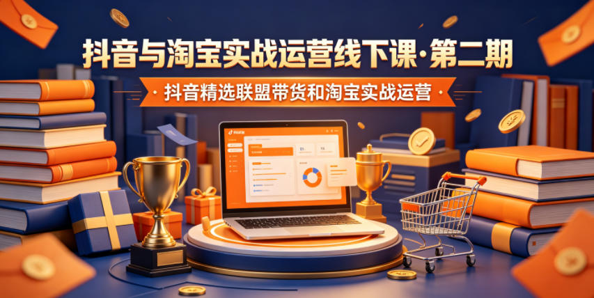 抖音与淘宝实战运营线下课·第二期,抖音精选联盟带货和淘宝实战运营-来聚吧