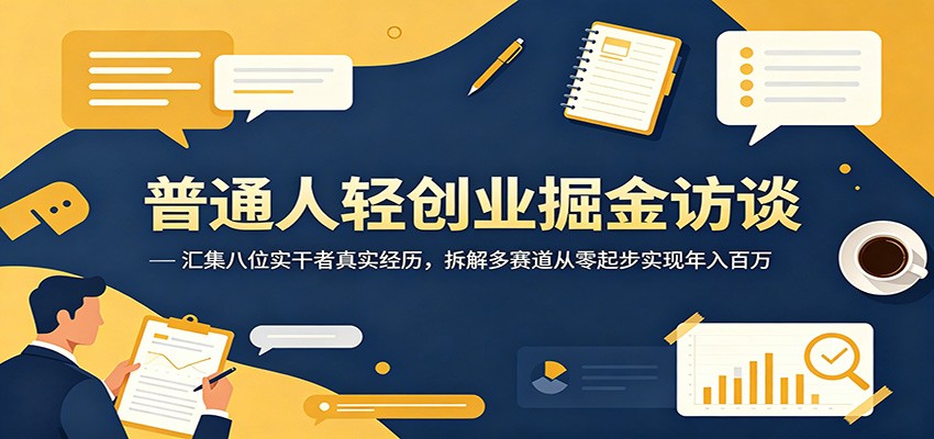 普通人轻创业掘金访谈：汇集八位实干者真实经历，拆解多赛道从零起步实现年入百万-来聚吧