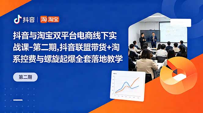 抖音与淘宝双平台电商线下实战课-第二期,抖音联盟带货+淘系控费与螺旋起爆全套落地教学-来聚吧