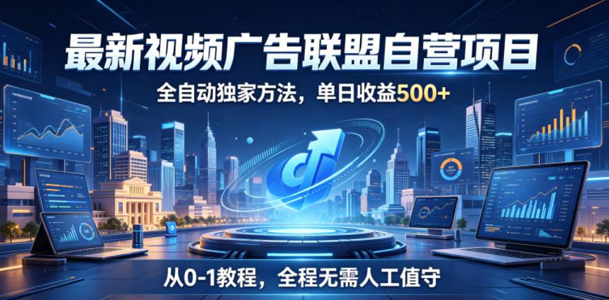 最新视频广告联盟自营项目，全自动独家方法，单日收益500+，从0-1教程，全程无需人工值守【揭秘】-来聚吧