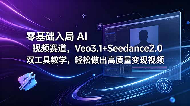 零基础入局 AI 视频赛道,Veo3.1+Seedance2.0 双工具教学,轻松做出高质量变现视频-来聚吧