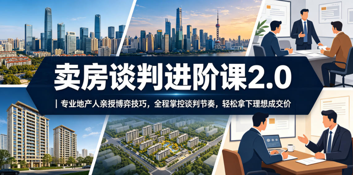 卖房谈判进阶课2.0|专业地产人亲授博弈技巧,全程掌控谈判节奏,轻松拿下理想成交价-来聚吧