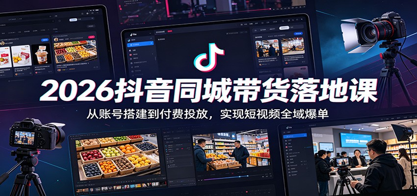 2026抖音同城带货落地课：从账号搭建到付费投放，实现短视频全域爆单-来聚吧
