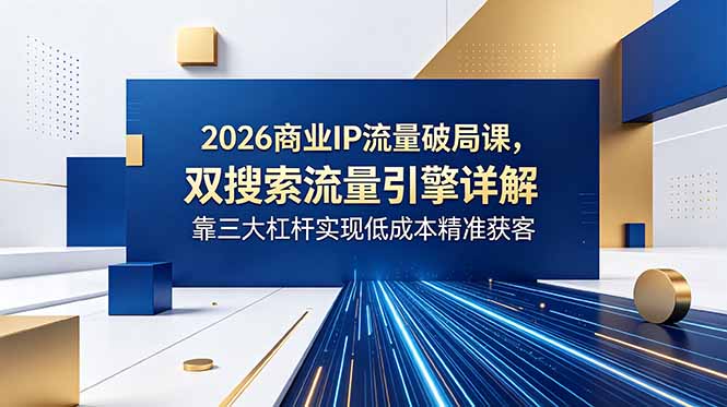 2026商业IP流量破局课,双搜索流量引擎详解,靠三大杠杆实现低成本精准获客-来聚吧