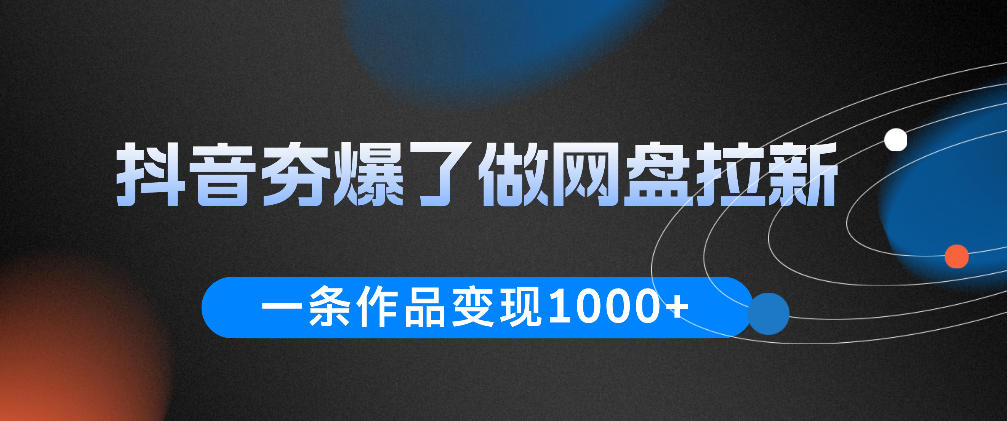 抖音夯爆了做网盘拉新，一条作品轻松10W+流量，变现1k+，看完即可上手操作-来聚吧