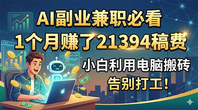 AI副业兼职必看,1个月赚了21394稿费,小白利用电脑搬砖,告别打工!-来聚吧