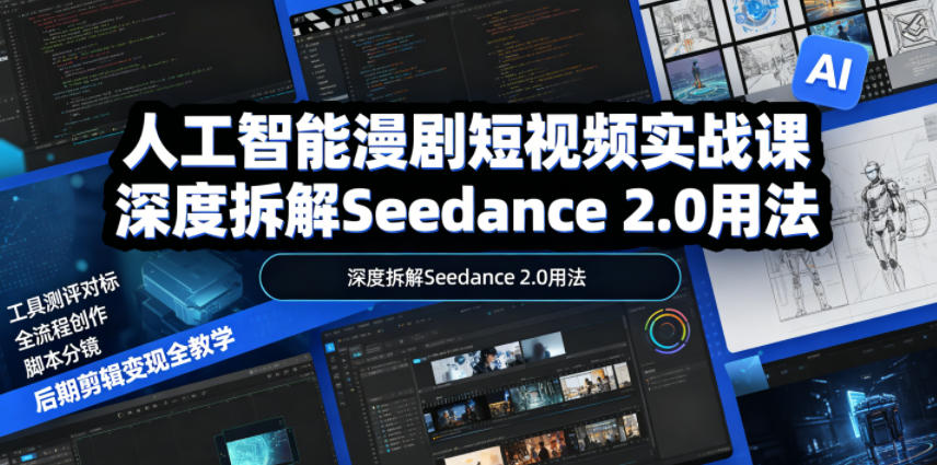 人工智能漫剧短视频实战课，深度拆解Seedance 2.0用法，工具测评对标+全流程创作+脚本分镜+后期剪辑变现全教学-来聚吧