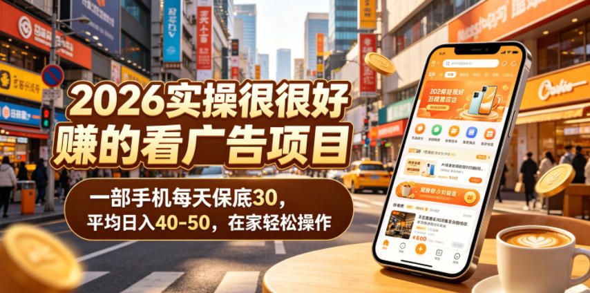 2026实操很好賺的看广告项目,一部手机每天保底30,平均日入40-50,在家轻松操作【揭秘】-来聚吧