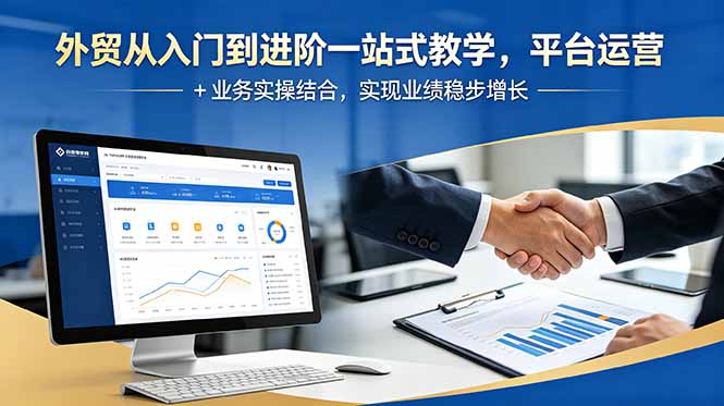 外贸从入门到进阶一站式教学，平台运营 + 业务实操结合，实现业绩稳步增长-来聚吧