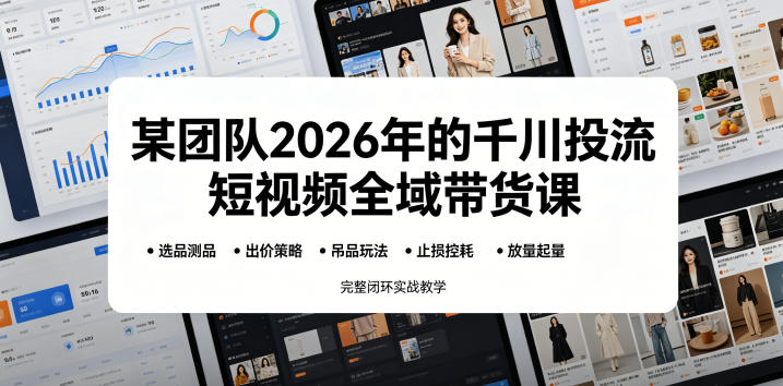 某团队2026年的千川投流短视频全域带货课，从选品测品、吊品玩法、止损控耗到放量起量，完整闭环实战教学-来聚吧