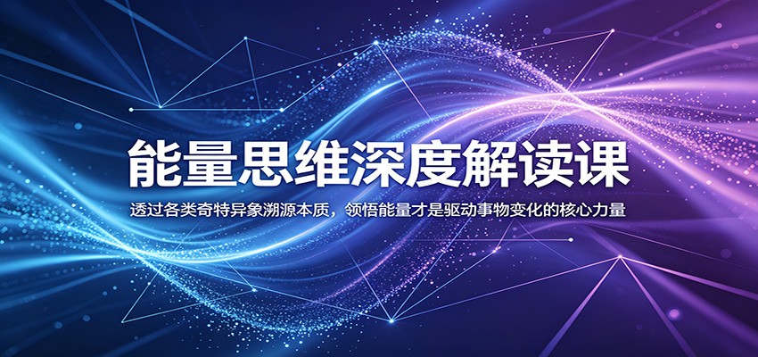 能量思维深度解读课:透过各类奇特异象溯源本质,领悟能量才是驱动事物变化的核心力量-来聚吧