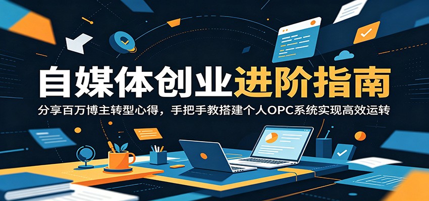 自媒体创业进阶指南:分享百万博主转型心得,手把手教搭建个人OPC系统实现高效运转-来聚吧