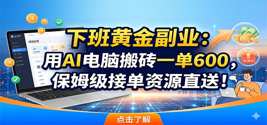 下班黄金副业:用AI电脑搬砖一单600,保姆级接单资源直送!-来聚吧