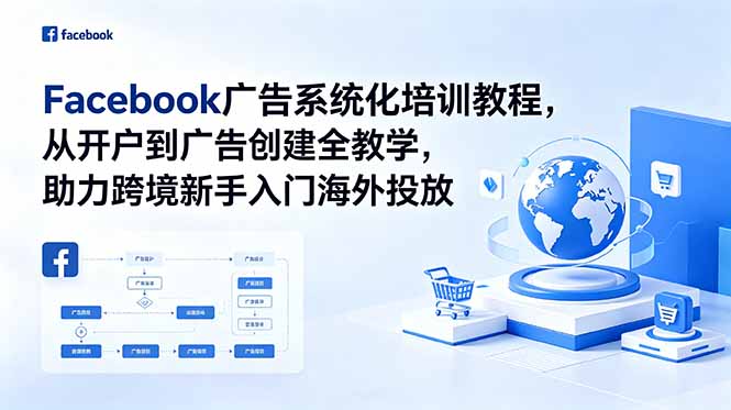 Facebook广告系统化培训教程,从开户到广告创建全教学,助力跨境新手入门海外投放-来聚吧